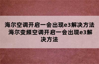 海尔空调开启一会出现e3解决方法 海尔变频空调开启一会出现e3解决方法